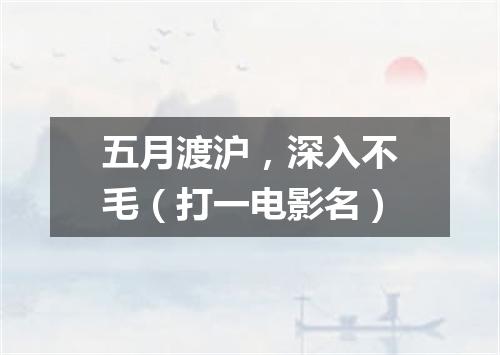 五月渡沪，深入不毛（打一电影名）