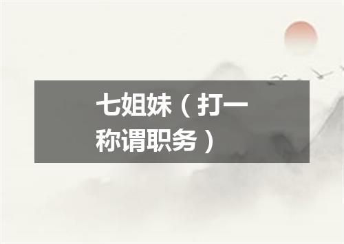 七姐妹（打一称谓职务）