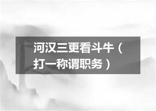 河汉三更看斗牛（打一称谓职务）
