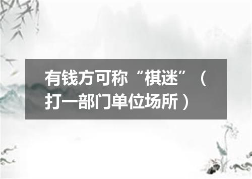 有钱方可称“棋迷”（打一部门单位场所）