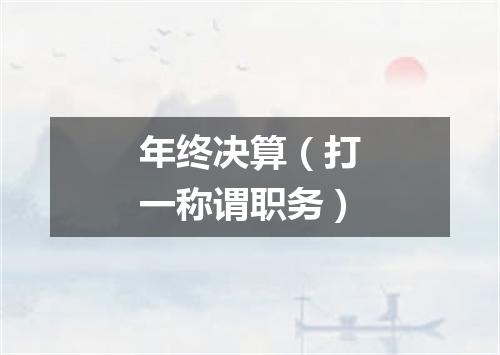 年终决算（打一称谓职务）