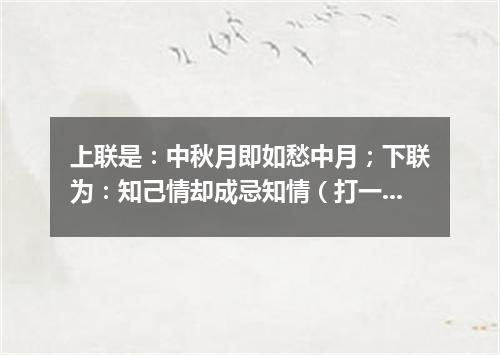 上联是：中秋月即如愁中月；下联为：知己情却成忌知情（打一常用词）