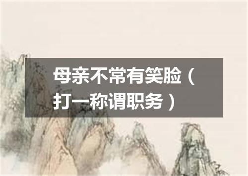 母亲不常有笑脸（打一称谓职务）