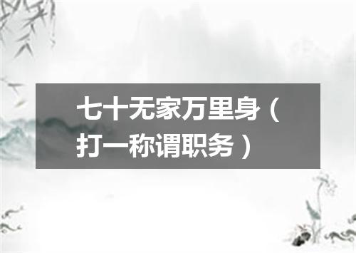 七十无家万里身（打一称谓职务）