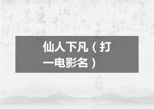 仙人下凡（打一电影名）