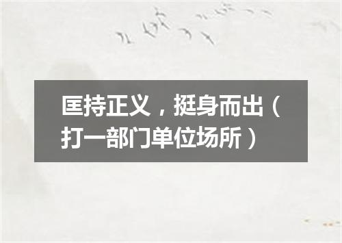 匡持正义，挺身而出（打一部门单位场所）