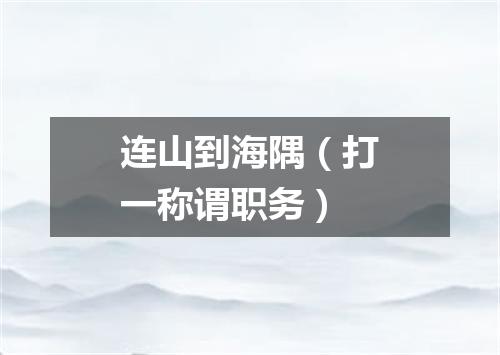 连山到海隅（打一称谓职务）