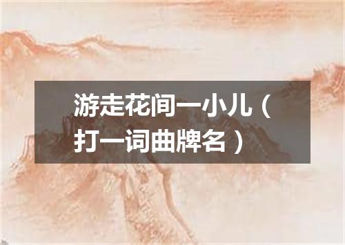 游走花间一小儿（打一词曲牌名）