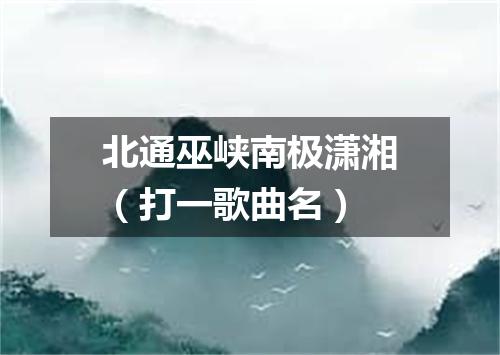 北通巫峡南极潇湘（打一歌曲名）