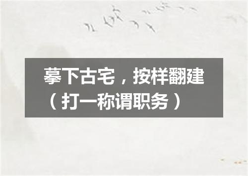摹下古宅，按样翻建（打一称谓职务）