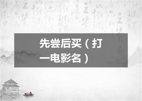 先尝后买（打一电影名）