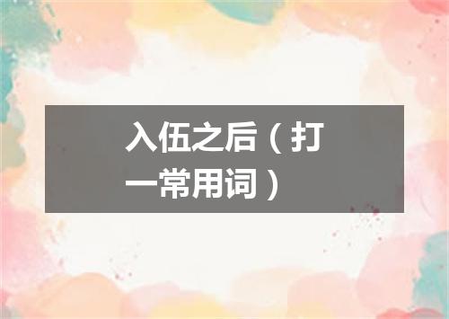 入伍之后（打一常用词）