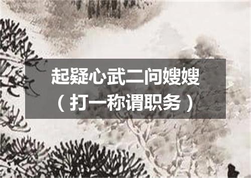 起疑心武二问嫂嫂（打一称谓职务）