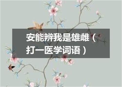 安能辨我是雄雌（打一医学词语）