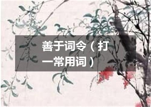 善于词令（打一常用词）