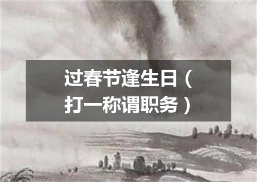 过春节逢生日（打一称谓职务）