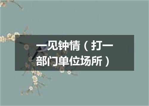一见钟情（打一部门单位场所）