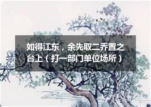 如得江东，余先取二乔置之台上（打一部门单位场所）
