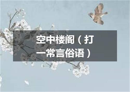 空中楼阁（打一常言俗语）