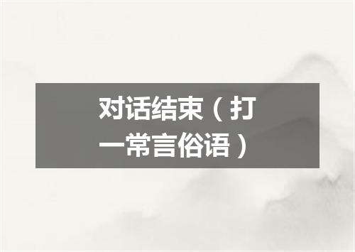 对话结束（打一常言俗语）