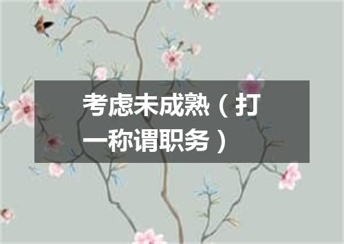 考虑未成熟（打一称谓职务）