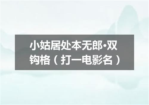 小姑居处本无郎·双钩格（打一电影名）