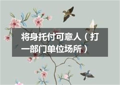 将身托付可意人（打一部门单位场所）