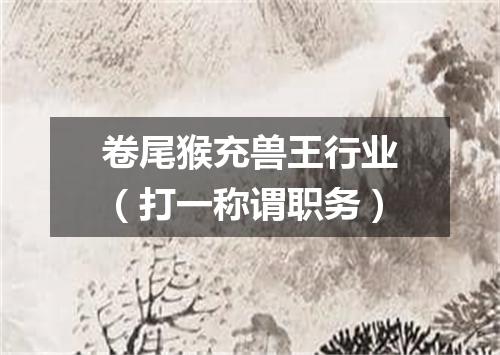 卷尾猴充兽王行业（打一称谓职务）