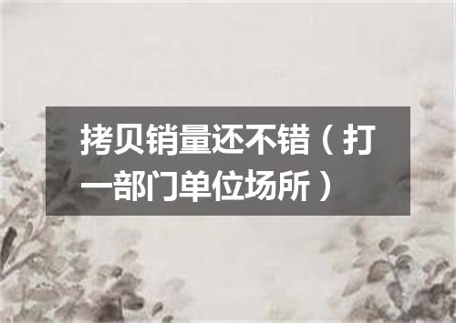拷贝销量还不错（打一部门单位场所）