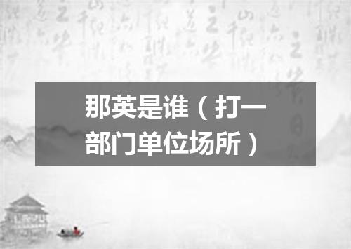 那英是谁（打一部门单位场所）