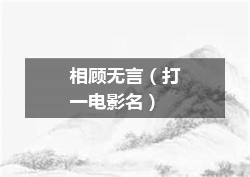相顾无言（打一电影名）