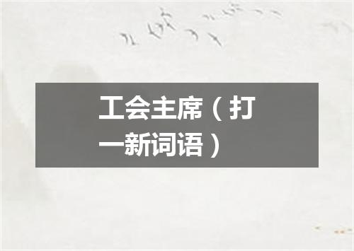 工会主席（打一新词语）
