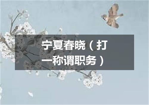 宁夏春晓（打一称谓职务）
