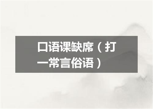 口语课缺席（打一常言俗语）