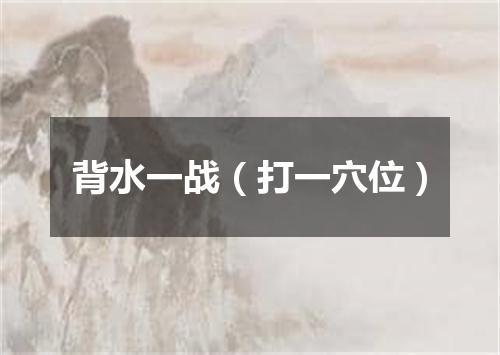 背水一战（打一穴位）