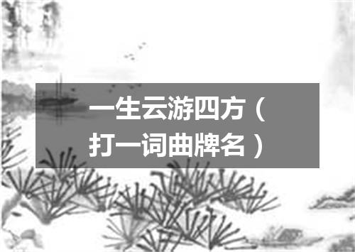 一生云游四方（打一词曲牌名）