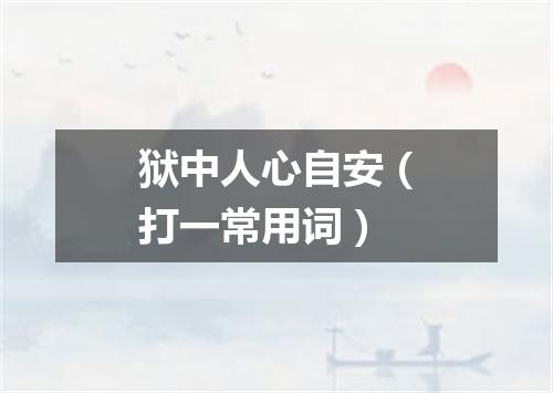 狱中人心自安（打一常用词）