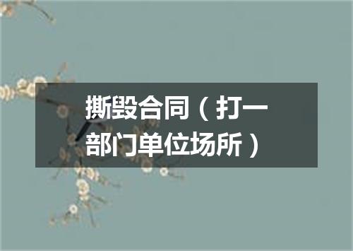 撕毁合同（打一部门单位场所）