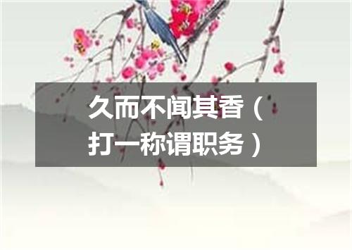 久而不闻其香（打一称谓职务）