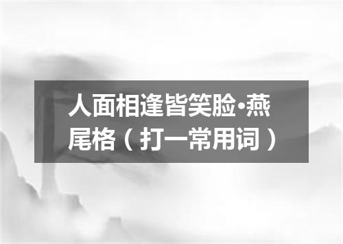 人面相逢皆笑脸·燕尾格（打一常用词）