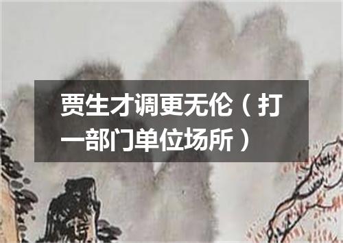 贾生才调更无伦（打一部门单位场所）