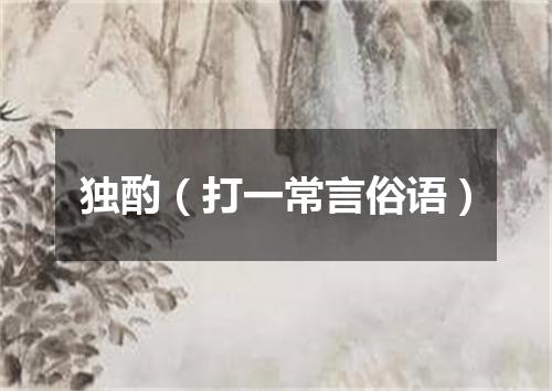独酌（打一常言俗语）