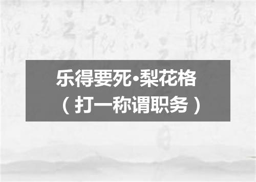 乐得要死·梨花格（打一称谓职务）