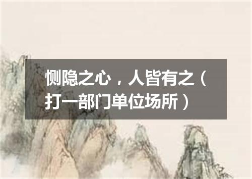 恻隐之心，人皆有之（打一部门单位场所）