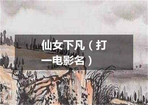 仙女下凡（打一电影名）