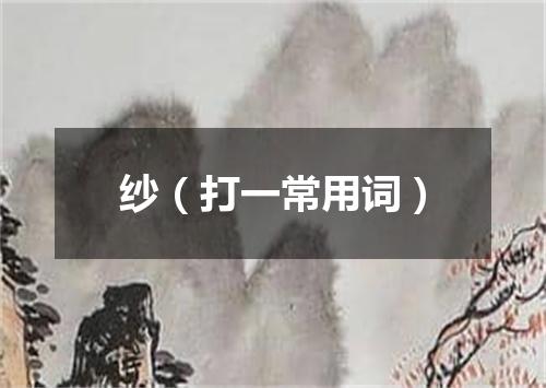 纱（打一常用词）