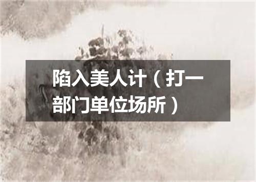 陷入美人计（打一部门单位场所）