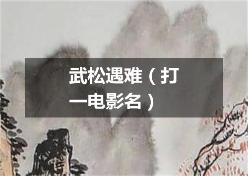 武松遇难（打一电影名）