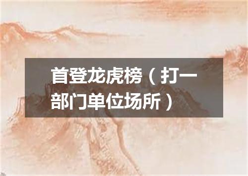 首登龙虎榜（打一部门单位场所）