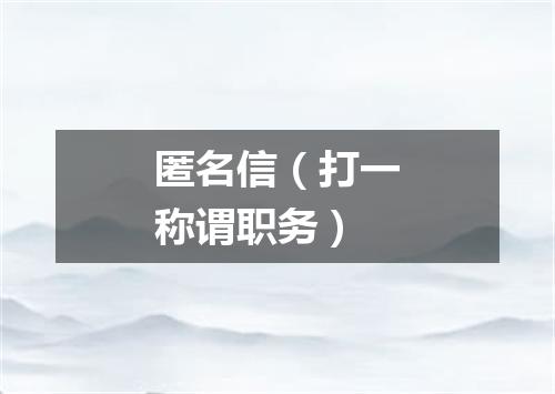匿名信（打一称谓职务）